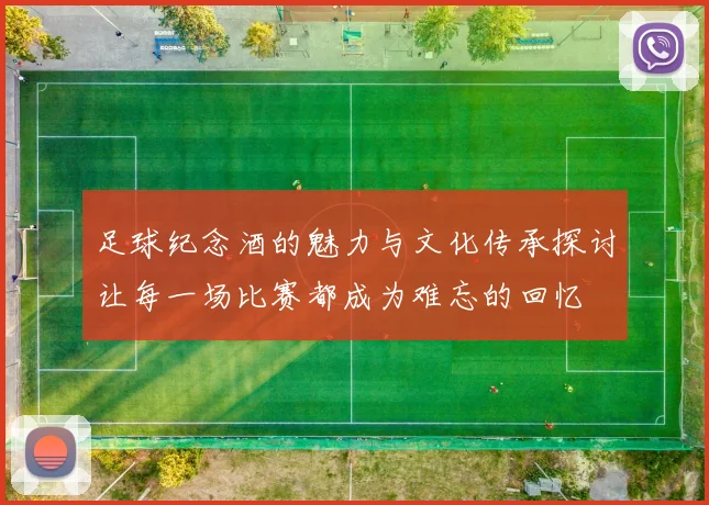 足球纪念酒的魅力与文化传承探讨让每一场比赛都成为难忘的回忆