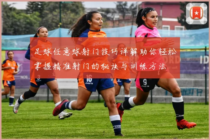 足球任意球射门技巧详解助你轻松掌握精准射门的秘诀与训练方法