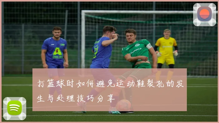 打篮球时如何避免运动鞋裂孔的发生与处理技巧分享