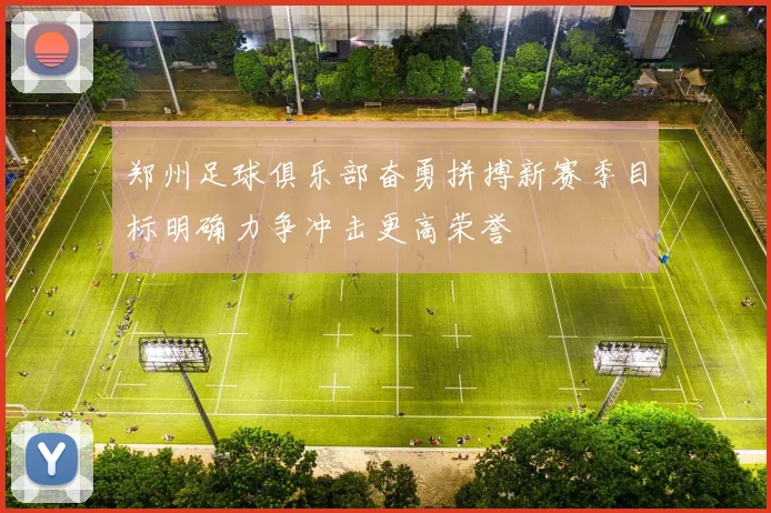 郑州足球俱乐部奋勇拼搏新赛季目标明确力争冲击更高荣誉