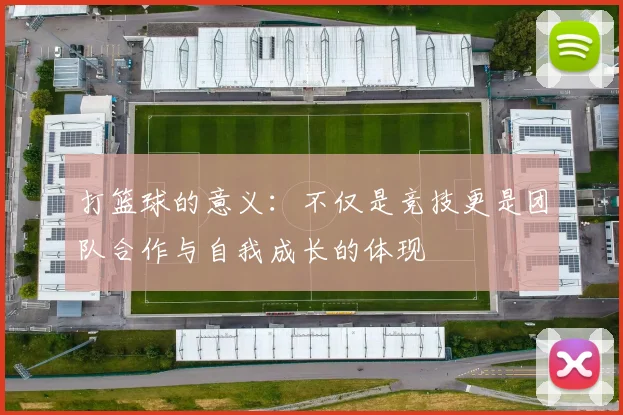 打篮球的意义：不仅是竞技更是团队合作与自我成长的体现