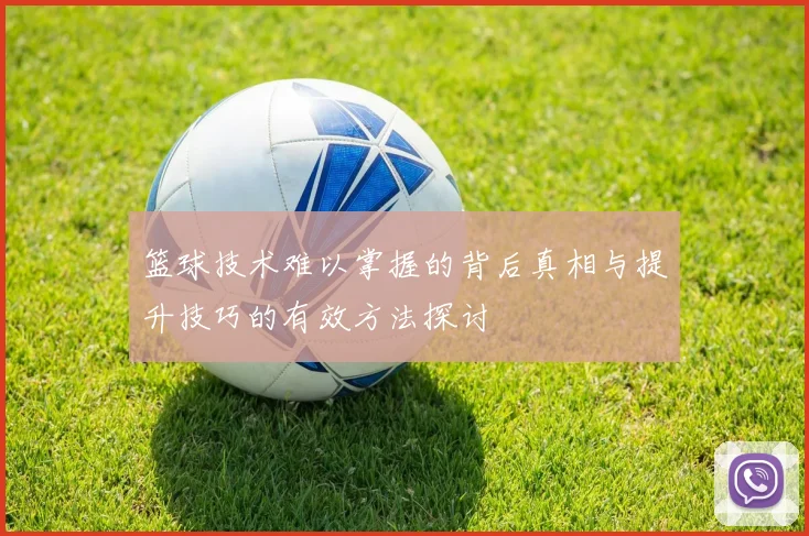 篮球技术难以掌握的背后真相与提升技巧的有效方法探讨