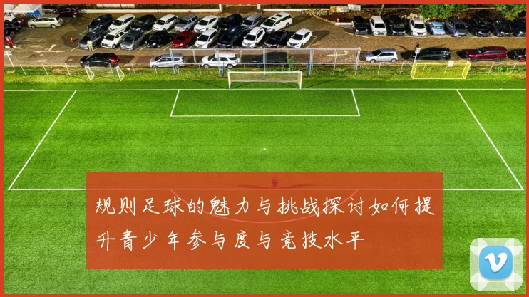 规则足球的魅力与挑战探讨如何提升青少年参与度与竞技水平