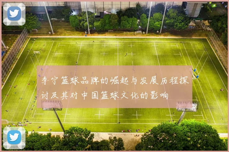 李宁篮球品牌的崛起与发展历程探讨及其对中国篮球文化的影响