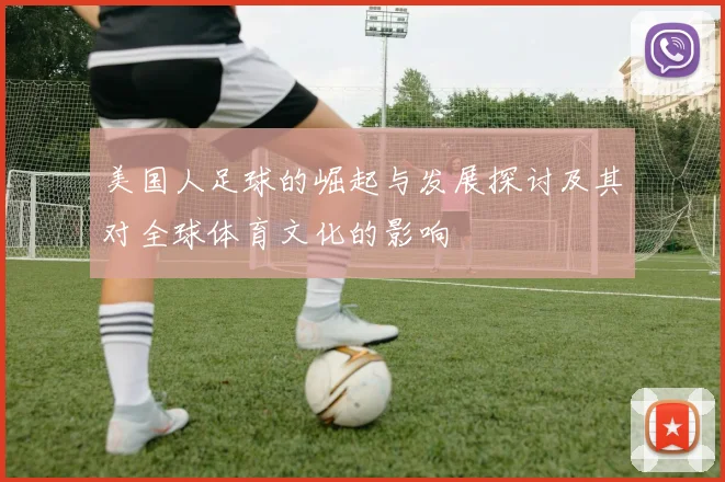 美国人足球的崛起与发展探讨及其对全球体育文化的影响